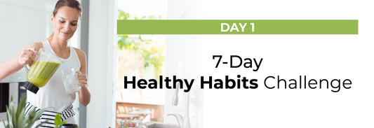 7 Day Healthy Habits Challenge : Day 1